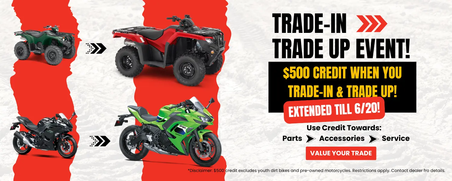 TRADE IN TRADE UP EVENT Powersports & Motorcycle Dealer near Kansas City MO,Motorcycles for sale,ATVs for sale,Side-by-Sides for sale,UTVs for sale,Sell Us Your Motorcycle,dirt bikes,Motorcycle Financing,Side-By-Side Financing,ATV Financing,Motorcycle test ride,Side-By-Side test ride,ATV test ride,Sell your motorcycle,sell your side-by-side,sell your atv